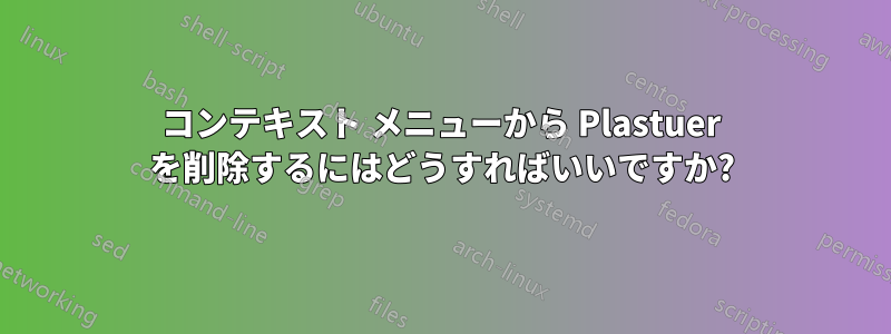コンテキスト メニューから Plastuer を削除するにはどうすればいいですか?