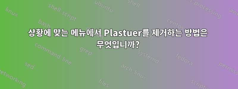 상황에 맞는 메뉴에서 Plastuer를 제거하는 방법은 무엇입니까?