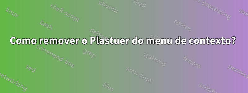 Como remover o Plastuer do menu de contexto?