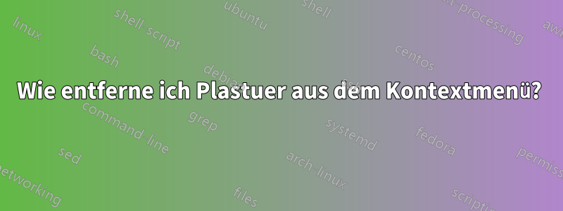 Wie entferne ich Plastuer aus dem Kontextmenü?