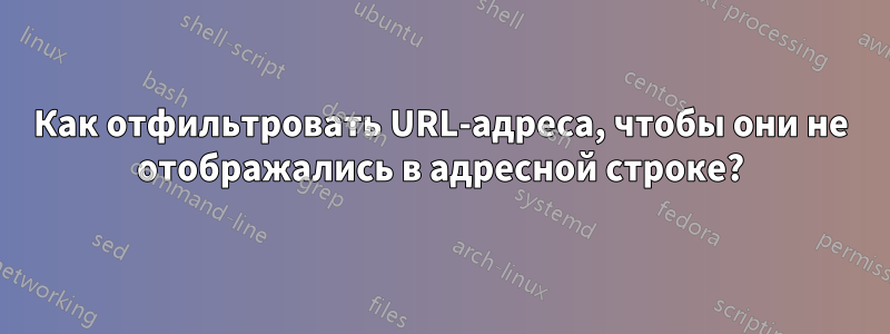 Как отфильтровать URL-адреса, чтобы они не отображались в адресной строке?