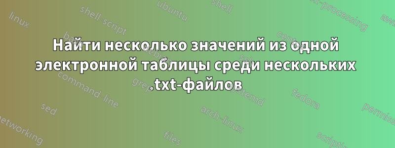 Найти несколько значений из одной электронной таблицы среди нескольких .txt-файлов