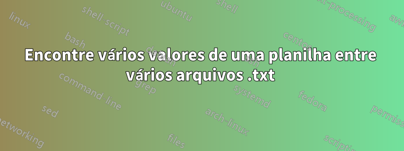 Encontre vários valores de uma planilha entre vários arquivos .txt