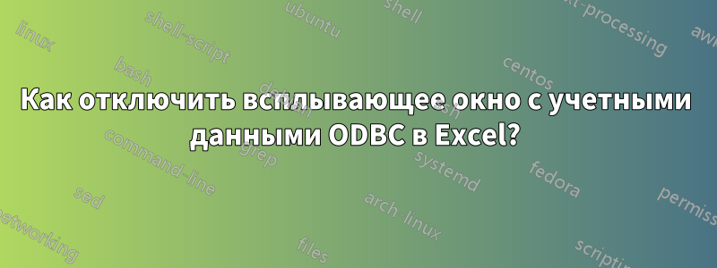 Как отключить всплывающее окно с учетными данными ODBC в Excel?