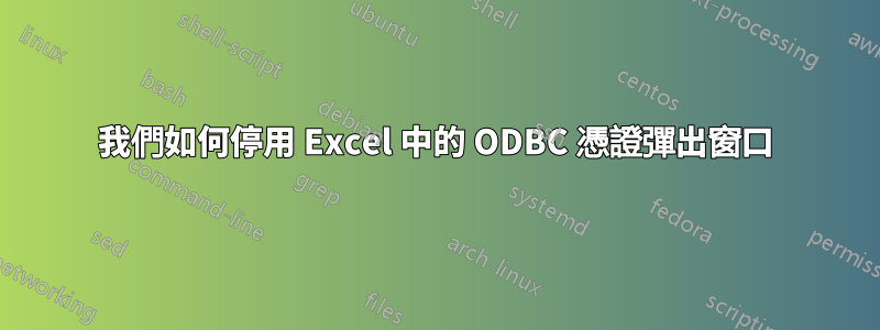 我們如何停用 Excel 中的 ODBC 憑證彈出窗口