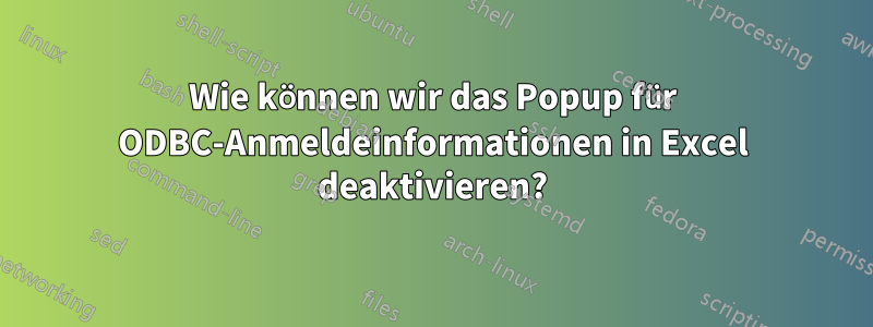 Wie können wir das Popup für ODBC-Anmeldeinformationen in Excel deaktivieren?