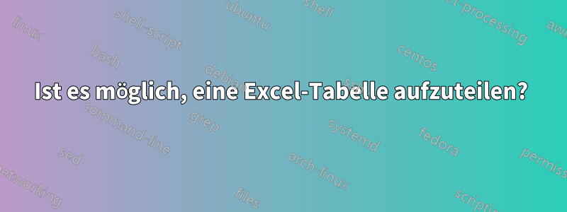 Ist es möglich, eine Excel-Tabelle aufzuteilen?