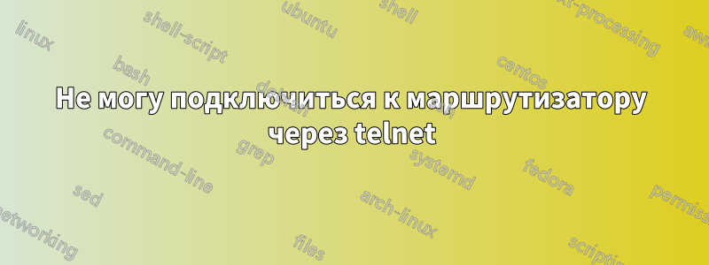 Не могу подключиться к маршрутизатору через telnet