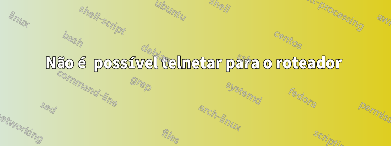 Não é possível telnetar para o roteador