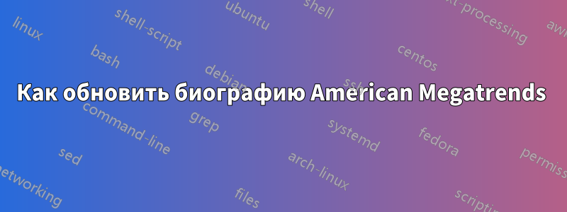Как обновить биографию American Megatrends