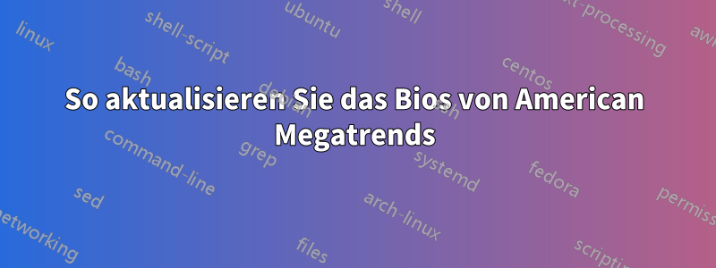 So aktualisieren Sie das Bios von American Megatrends