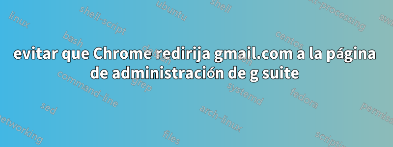 evitar que Chrome redirija gmail.com a la página de administración de g suite
