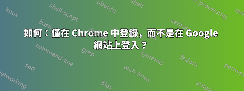 如何：僅在 Chrome 中登錄，而不是在 Google 網站上登入？