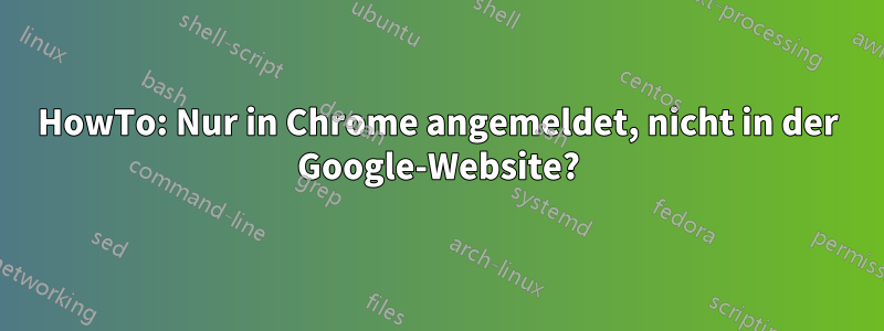 HowTo: Nur in Chrome angemeldet, nicht in der Google-Website?