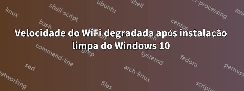 Velocidade do WiFi degradada após instalação limpa do Windows 10