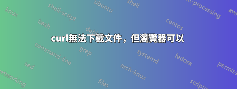 curl無法下載文件，但瀏覽器可以