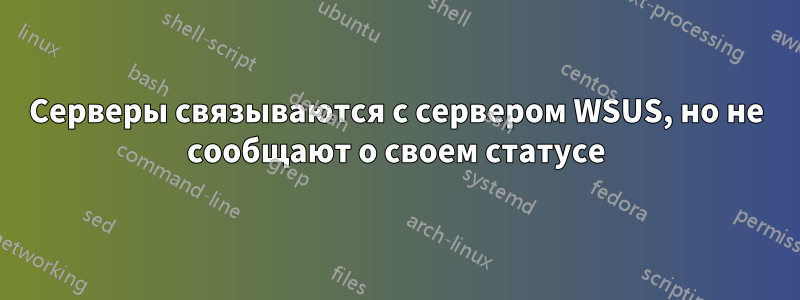 Серверы связываются с сервером WSUS, но не сообщают о своем статусе