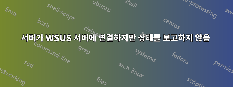 서버가 WSUS 서버에 연결하지만 상태를 보고하지 않음