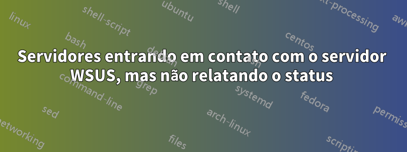 Servidores entrando em contato com o servidor WSUS, mas não relatando o status