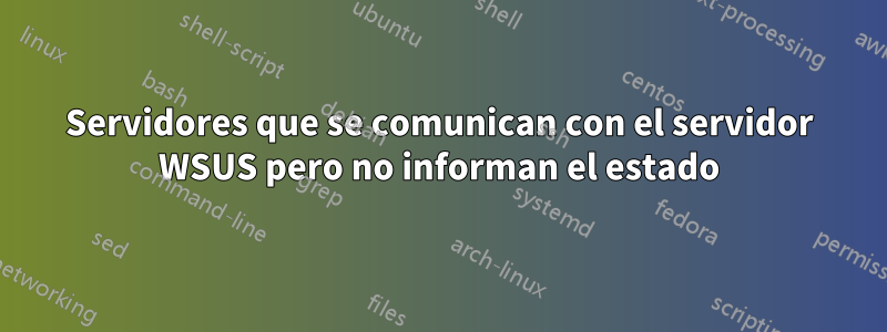 Servidores que se comunican con el servidor WSUS pero no informan el estado