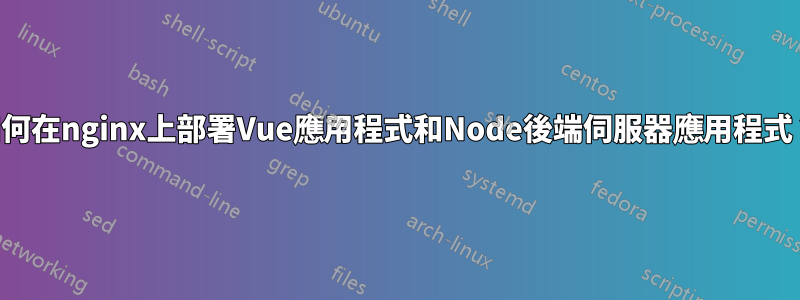 如何在nginx上部署Vue應用程式和Node後端伺服器應用程式？
