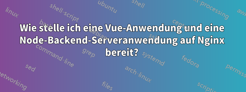 Wie stelle ich eine Vue-Anwendung und eine Node-Backend-Serveranwendung auf Nginx bereit?