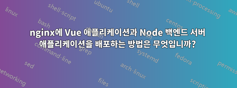 nginx에 Vue 애플리케이션과 Node 백엔드 서버 애플리케이션을 배포하는 방법은 무엇입니까?