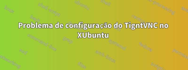 Problema de configuração do TigntVNC no XUbuntu