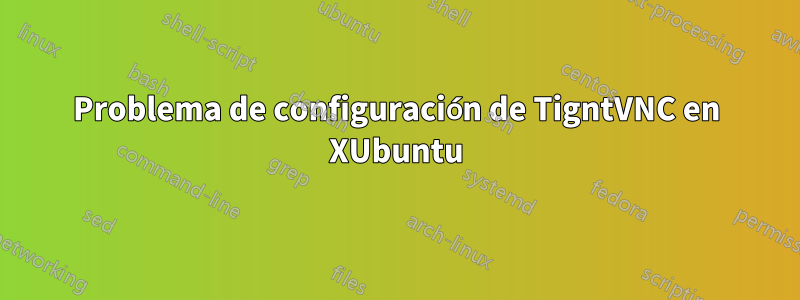 Problema de configuración de TigntVNC en XUbuntu
