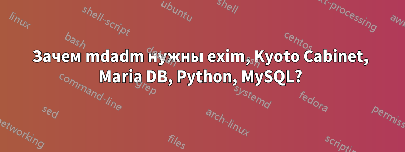 Зачем mdadm нужны exim, Kyoto Cabinet, Maria DB, Python, MySQL?