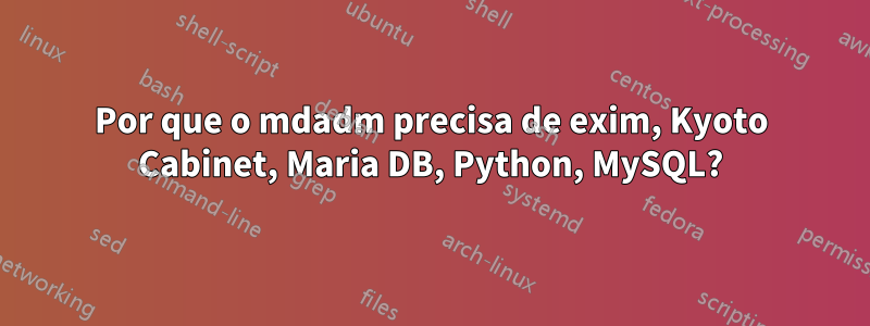 Por que o mdadm precisa de exim, Kyoto Cabinet, Maria DB, Python, MySQL?