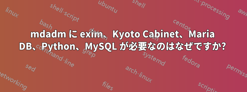 mdadm に exim、Kyoto Cabinet、Maria DB、Python、MySQL が必要なのはなぜですか?