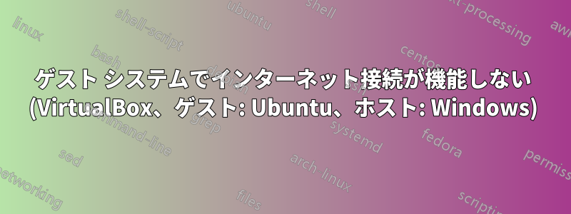 ゲスト システムでインターネット接続が機能しない (VirtualBox、ゲスト: Ubuntu、ホスト: Windows)
