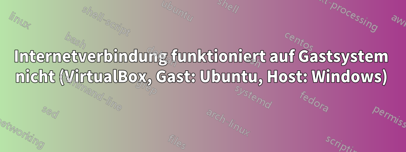 Internetverbindung funktioniert auf Gastsystem nicht (VirtualBox, Gast: Ubuntu, Host: Windows)