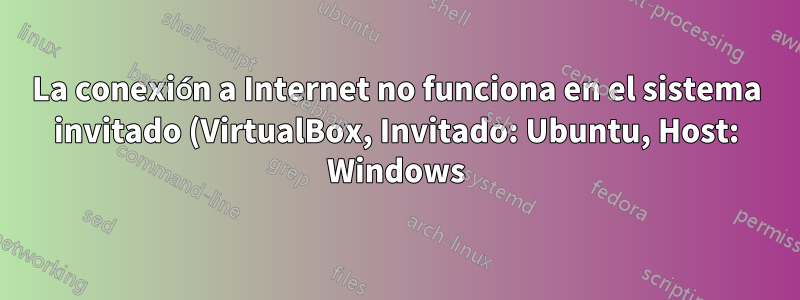 La conexión a Internet no funciona en el sistema invitado (VirtualBox, Invitado: Ubuntu, Host: Windows)