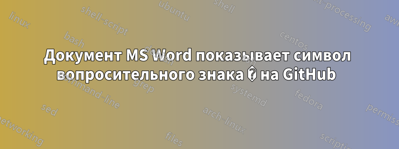 Документ MS Word показывает символ вопросительного знака � на GitHub 