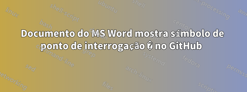 Documento do MS Word mostra símbolo de ponto de interrogação � no GitHub 