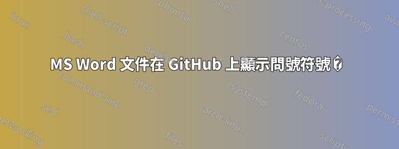 MS Word 文件在 GitHub 上顯示問號符號 � 