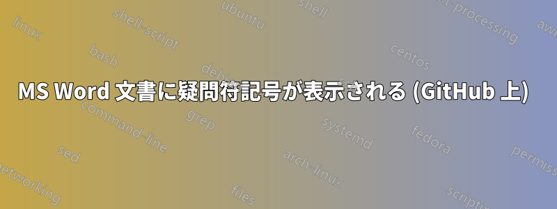 MS Word 文書に疑問符記号が表示される (GitHub 上) 