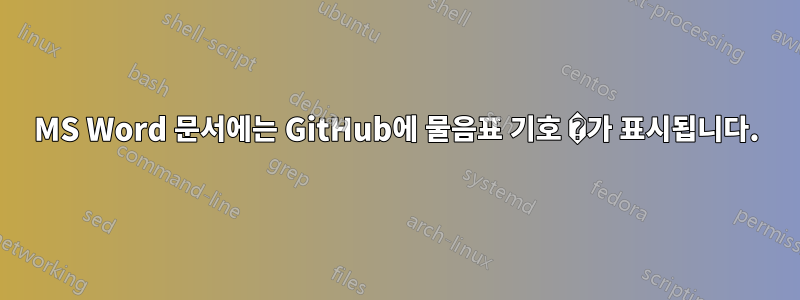 MS Word 문서에는 GitHub에 물음표 기호 �가 표시됩니다.