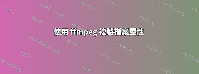 使用 ffmpeg 複製檔案屬性