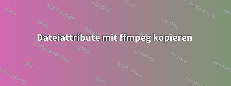 Dateiattribute mit ffmpeg kopieren