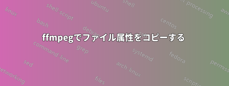 ffmpegでファイル属性をコピーする