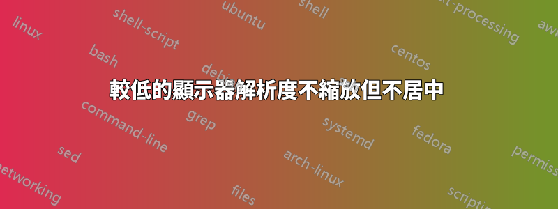 較低的顯示器解析度不縮放但不居中