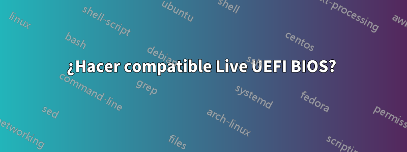 ¿Hacer compatible Live UEFI BIOS?