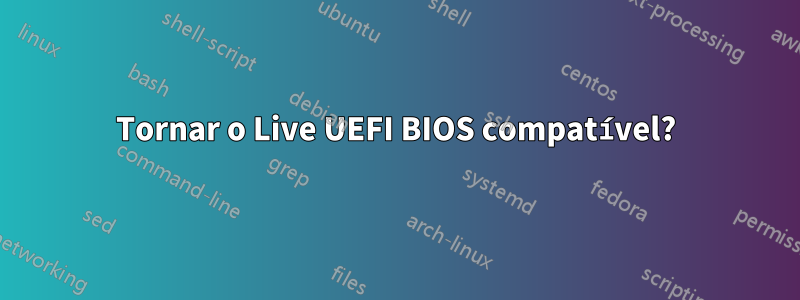 Tornar o Live UEFI BIOS compatível?