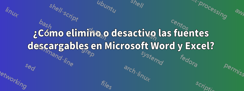 ¿Cómo elimino o desactivo las fuentes descargables en Microsoft Word y Excel?