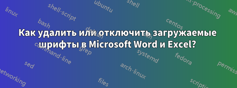 Как удалить или отключить загружаемые шрифты в Microsoft Word и Excel?