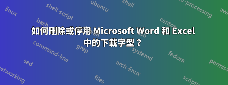 如何刪除或停用 Microsoft Word 和 Excel 中的下載字型？