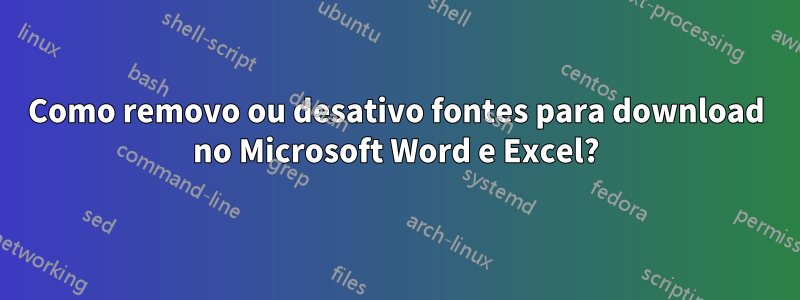 Como removo ou desativo fontes para download no Microsoft Word e Excel?